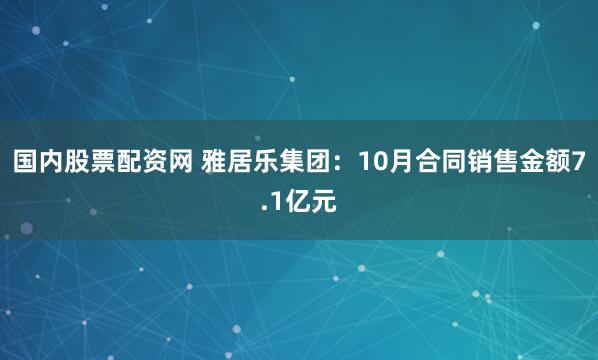 国内股票配资网 雅居乐集团：10月合同销售金额7.1亿元