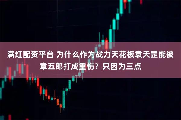满红配资平台 为什么作为战力天花板袁天罡能被章五郎打成重伤？只因为三点